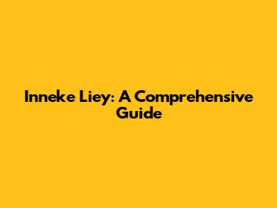 Inneke Liey: A Comprehensive Guide