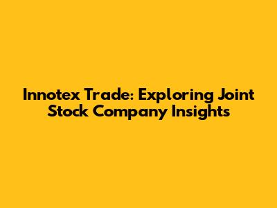Innotex Trade: Exploring Joint Stock Company Insights