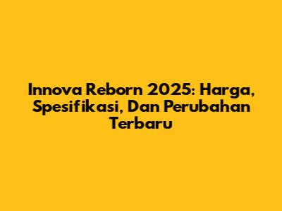 Innova Reborn 2025: Harga, Spesifikasi, Dan Perubahan Terbaru