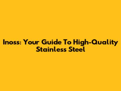Inoss: Your Guide To High-Quality Stainless Steel