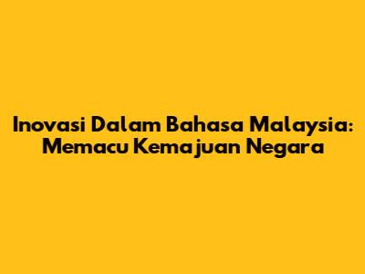 Inovasi Dalam Bahasa Malaysia: Memacu Kemajuan Negara