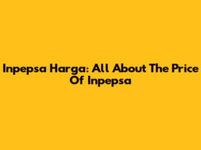 Inpepsa Harga: All About The Price Of Inpepsa