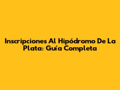 Inscripciones Al Hipódromo De La Plata: Guía Completa