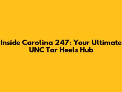 Inside Carolina 247: Your Ultimate UNC Tar Heels Hub
