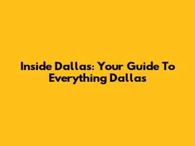 Inside Dallas: Your Guide To Everything Dallas