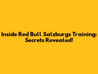 Inside Red Bull Salzburg's Training: Secrets Revealed!