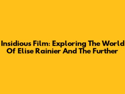 Insidious Film: Exploring The World Of Elise Rainier And The Further