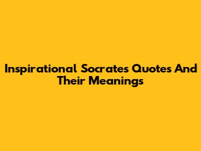 Inspirational Socrates Quotes And Their Meanings