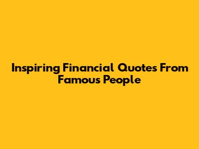 Inspiring Financial Quotes From Famous People