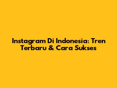 Instagram Di Indonesia: Tren Terbaru & Cara Sukses