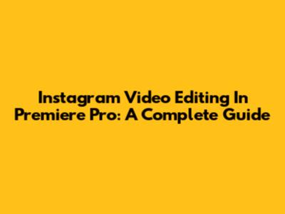 Instagram Video Editing In Premiere Pro: A Complete Guide