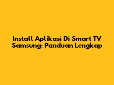 Install Aplikasi Di Smart TV Samsung: Panduan Lengkap