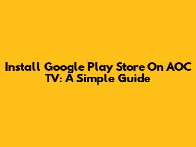 Install Google Play Store On AOC TV: A Simple Guide