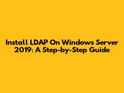 Install LDAP On Windows Server 2019: A Step-by-Step Guide