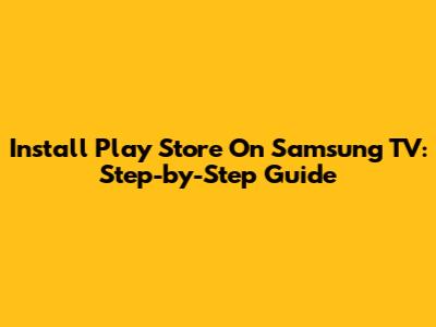 Install Play Store On Samsung TV: Step-by-Step Guide