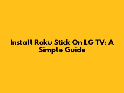 Install Roku Stick On LG TV: A Simple Guide