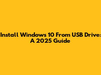 Install Windows 10 From USB Drive: A 2025 Guide