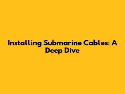 Installing Submarine Cables: A Deep Dive