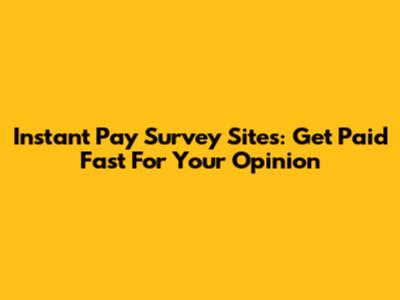 Instant Pay Survey Sites: Get Paid Fast For Your Opinion