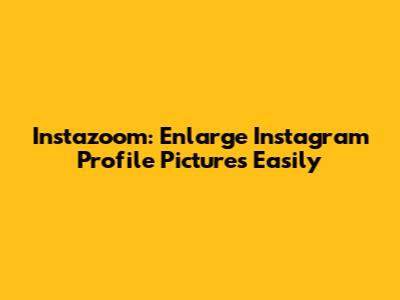 Instazoom: Enlarge Instagram Profile Pictures Easily