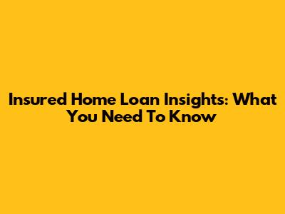 Insured Home Loan Insights: What You Need To Know