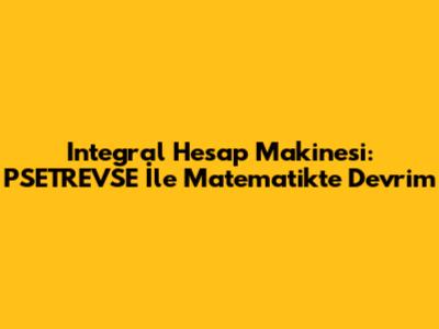 Integral Hesap Makinesi: PSETREVSE İle Matematikte Devrim