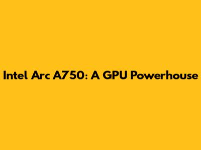 Intel Arc A750: A GPU Powerhouse