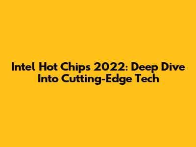 Intel Hot Chips 2022: Deep Dive Into Cutting-Edge Tech