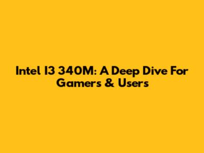 Intel I3 340M: A Deep Dive For Gamers & Users