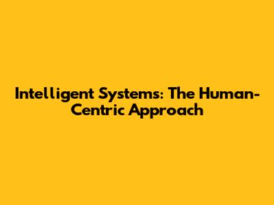 Intelligent Systems: The Human-Centric Approach