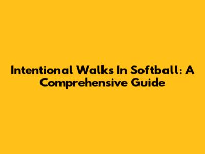 Intentional Walks In Softball: A Comprehensive Guide
