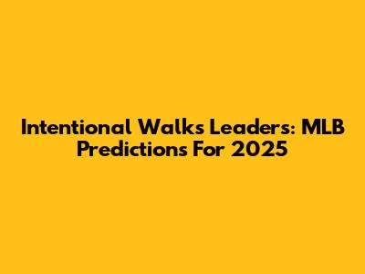 Intentional Walks Leaders: MLB Predictions For 2025