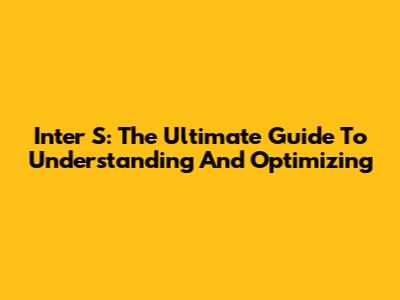Inter S: The Ultimate Guide To Understanding And Optimizing