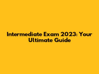 Intermediate Exam 2023: Your Ultimate Guide