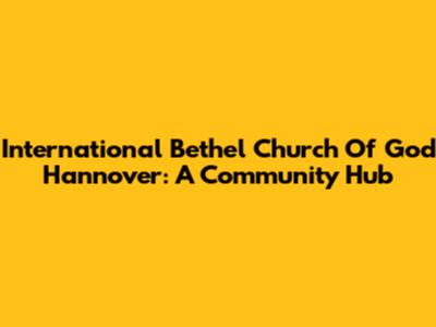 International Bethel Church Of God Hannover: A Community Hub