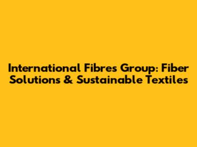International Fibres Group: Fiber Solutions & Sustainable Textiles