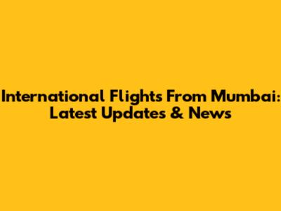 International Flights From Mumbai: Latest Updates & News