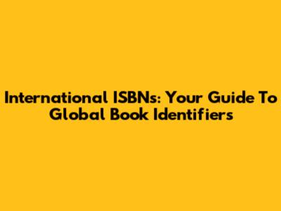 International ISBNs: Your Guide To Global Book Identifiers