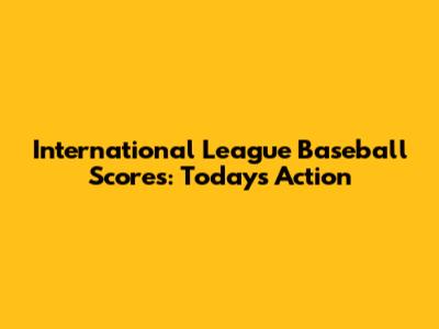 International League Baseball Scores: Today's Action