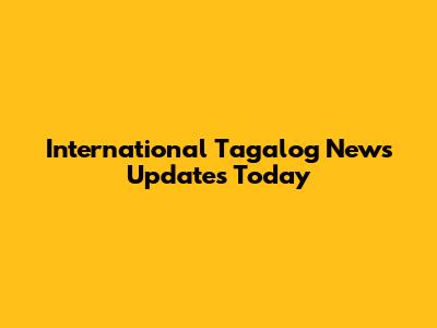 International Tagalog News Updates Today