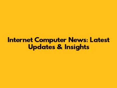 Internet Computer News: Latest Updates & Insights