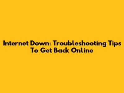 Internet Down: Troubleshooting Tips To Get Back Online