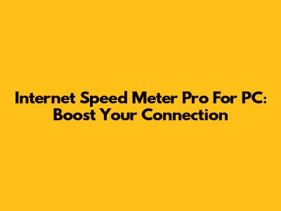 Internet Speed Meter Pro For PC: Boost Your Connection