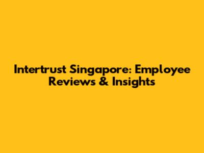 Intertrust Singapore: Employee Reviews & Insights