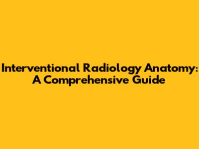 Interventional Radiology Anatomy: A Comprehensive Guide