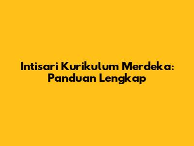 Intisari Kurikulum Merdeka: Panduan Lengkap