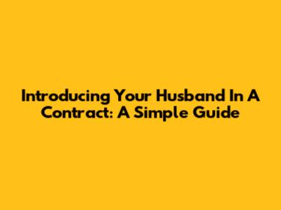 Introducing Your Husband In A Contract: A Simple Guide