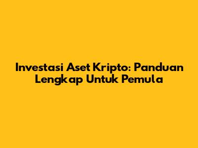 Investasi Aset Kripto: Panduan Lengkap Untuk Pemula