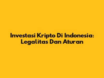 Investasi Kripto Di Indonesia: Legalitas Dan Aturan