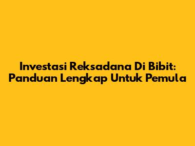 Investasi Reksadana Di Bibit: Panduan Lengkap Untuk Pemula